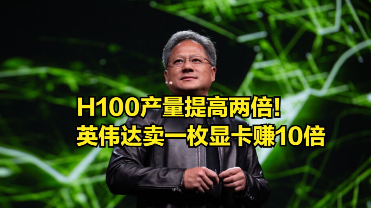 H100产量提高两倍!英伟达显卡利润壮观:卖一枚赚10倍