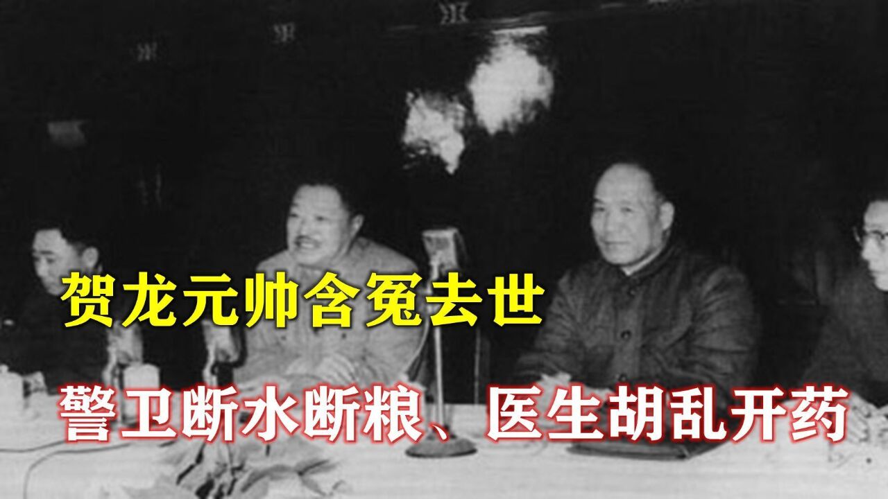 1969年贺龙元帅含冤去世:警卫断水断粮,医生胡乱开药