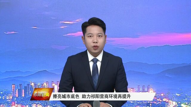 擦亮城市底色,助力祁阳营商环境再提升