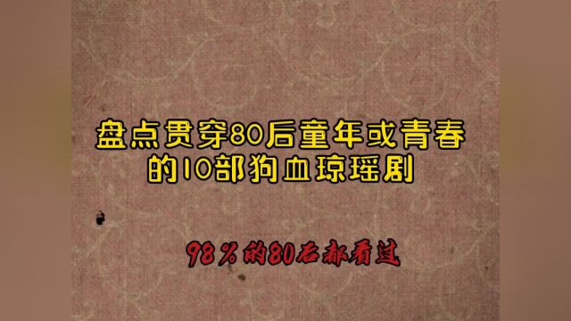 回忆满满,盘点80后小时候看过的10部经典狗血琼瑶剧,回头再看土的掉渣渣你还记得哪几个?