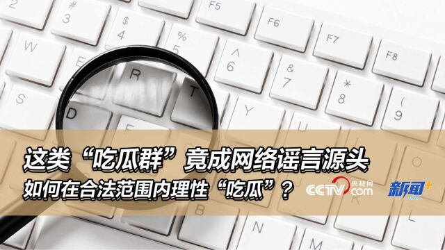 这类“吃瓜群”竟成网络谣言源头,如何在合法范围内理性“吃瓜”?