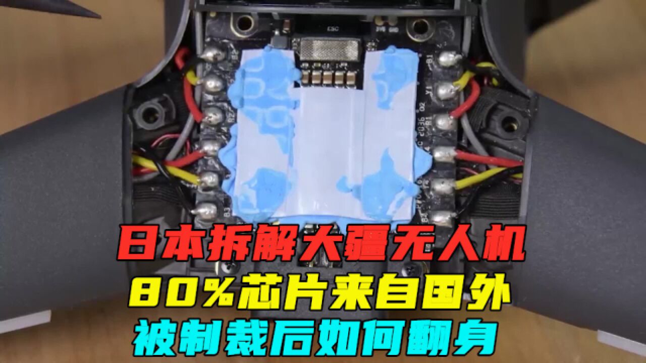 日本拆解大疆无人机,80%芯片来自国外,被制裁后如何翻身