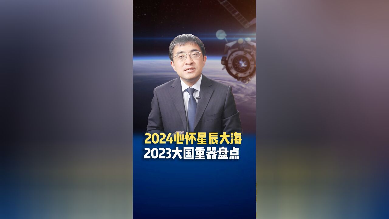 2024心怀星辰大海,2023大国重器盘点