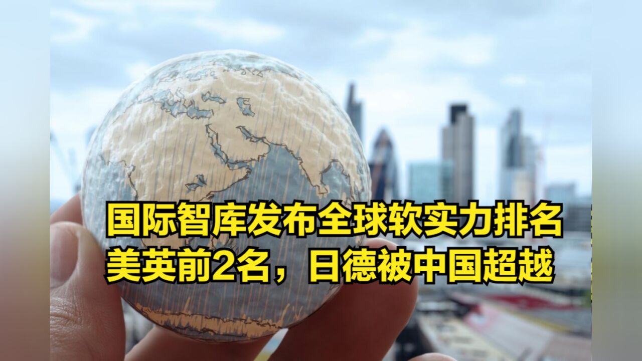 国际智库发布全球软实力排名:美英位列一二,日德被中国超越