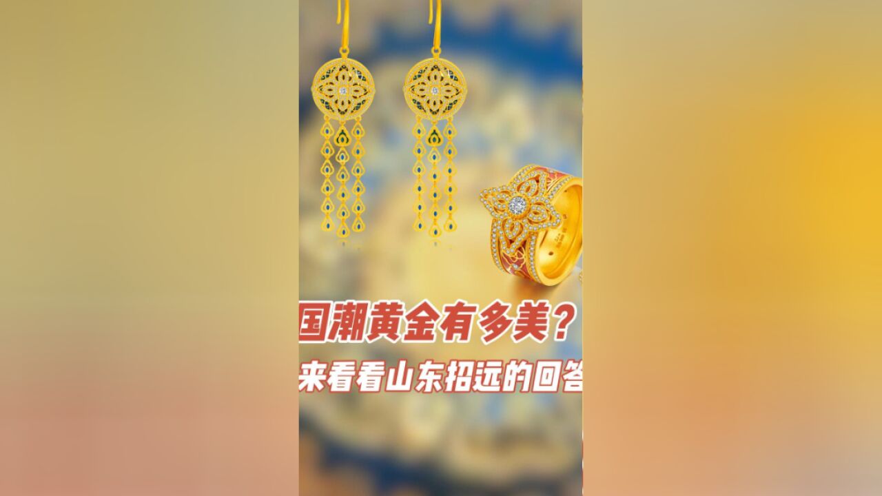 财明白|国潮黄金有多美?来看看山东招远的回答