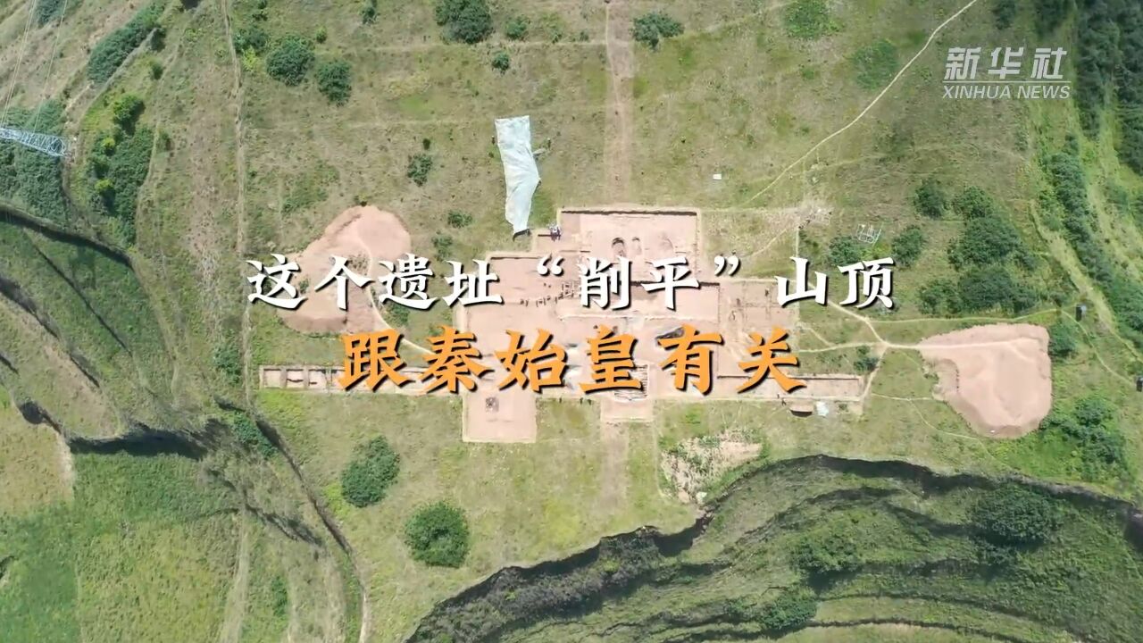 新华全媒+|这个遗址“削平”山顶,跟秦始皇有关