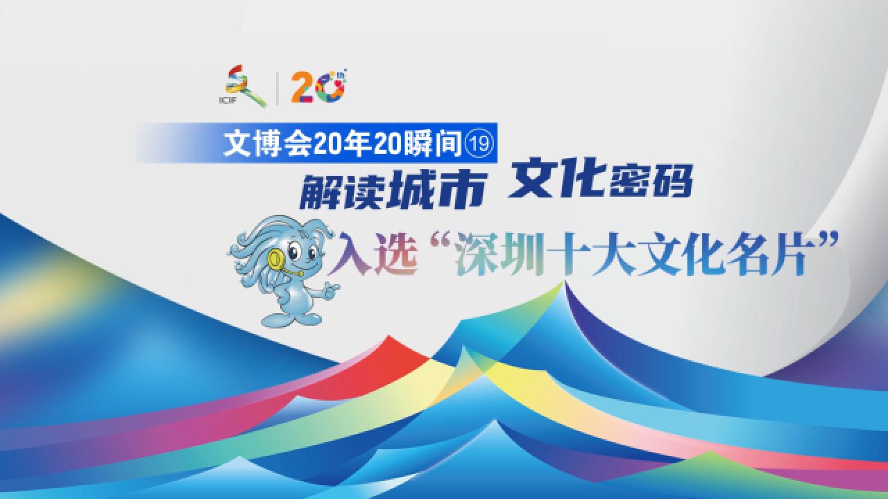 文博会20年20瞬间丨 解读城市文化密码 入选“深圳十大文化名片”