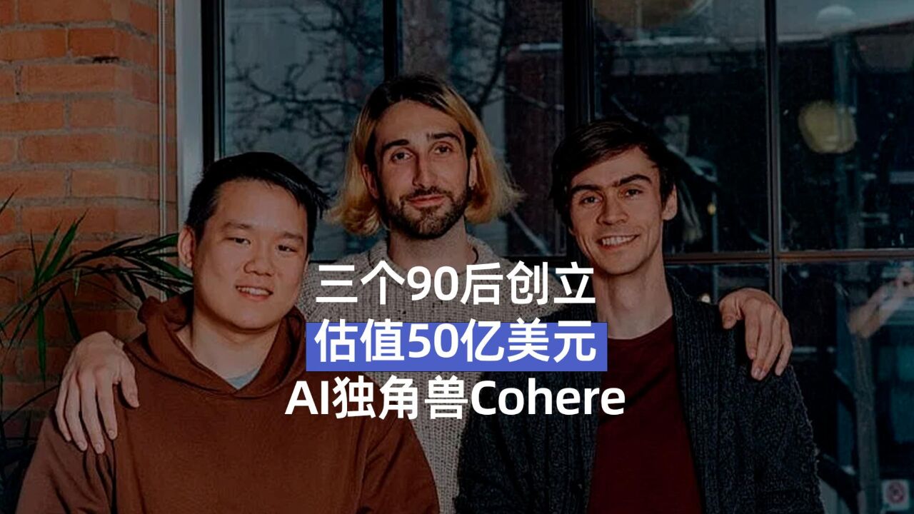 三个90后创立,估值50亿美元,AI独角兽Cohere