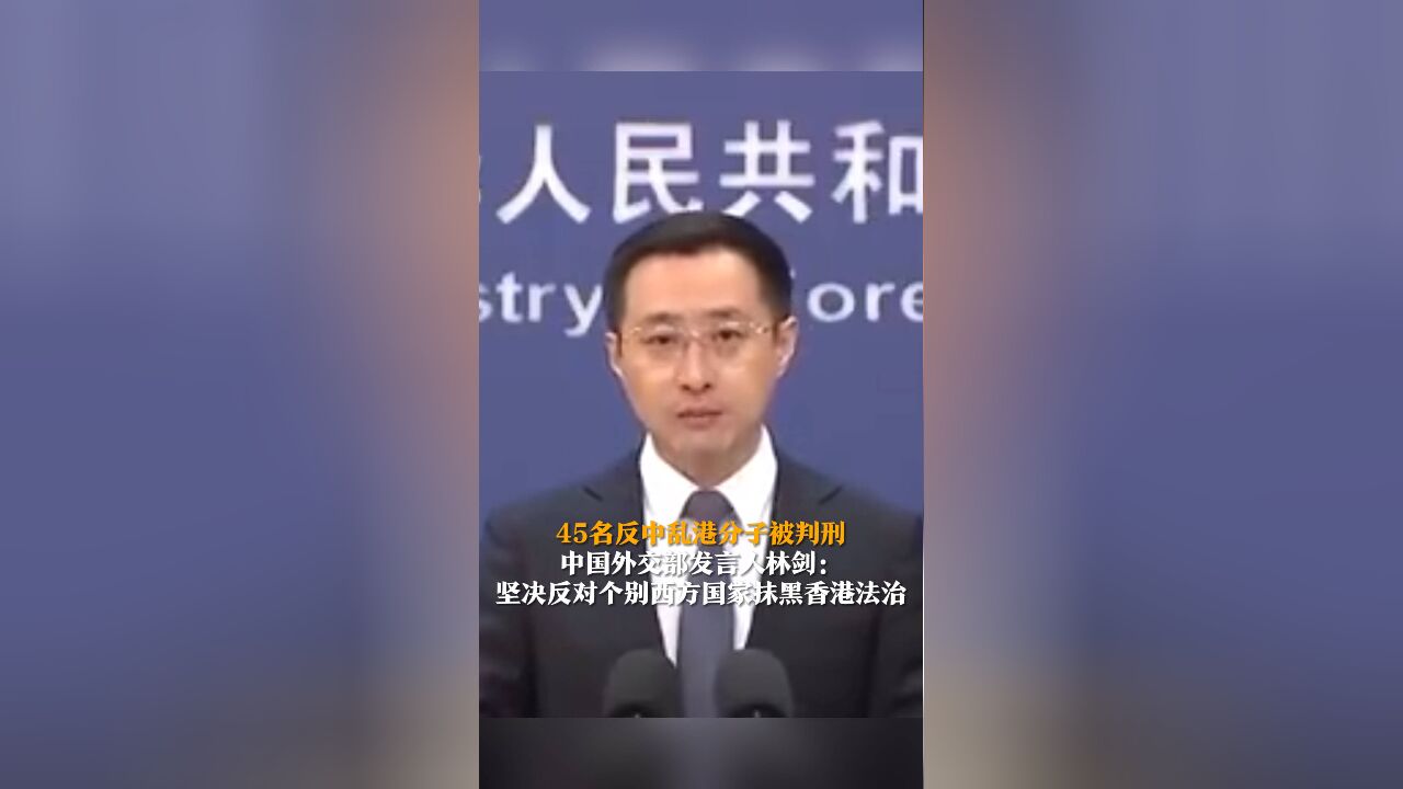 45名反中乱港分子被判刑 中国外交部发言人林剑:坚决反对个别西方国家抹黑香港法治