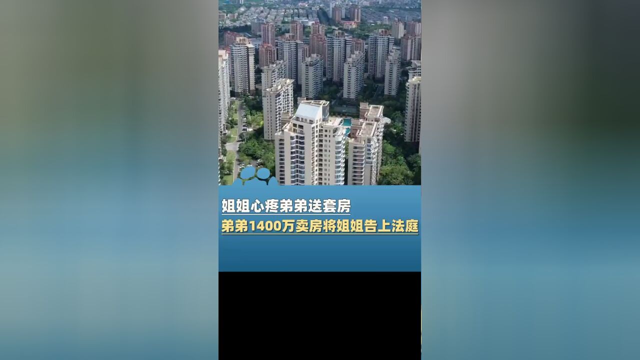 11月20日报道福建厦门,姐姐疼爱弟弟送其大房子,弟弟1400万把房子卖掉,并将姐姐告上法庭!厦门法院判了!