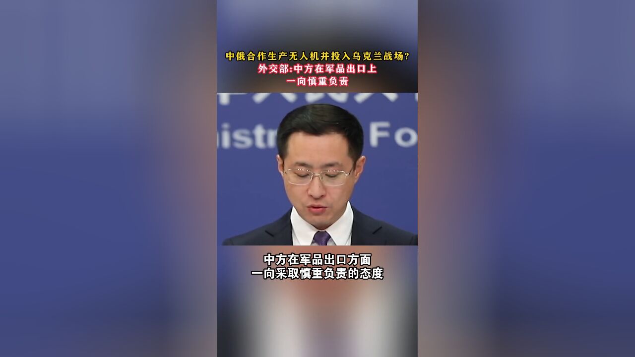 中俄合作生产无人机并投入乌克兰战场?外交部:中方在军品出口上一向慎重负责