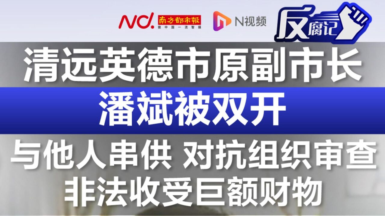 与他人串供,巨额受贿,清远英德市原副市长潘斌被双开