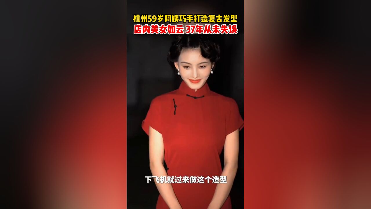 59岁杭州阿姨用37年老手艺打造复古发型,店内美女如云!