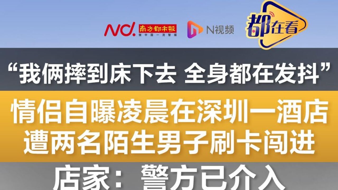 情侣自曝入住深圳一酒店被两名陌生男子刷卡闯进!店家回应