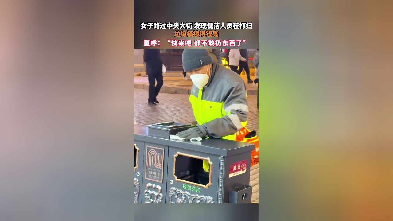 女子路过中央大街 发现保洁人员在打扫,垃圾桶擦得锃亮,直呼:“快来吧,都不敢扔东西了”