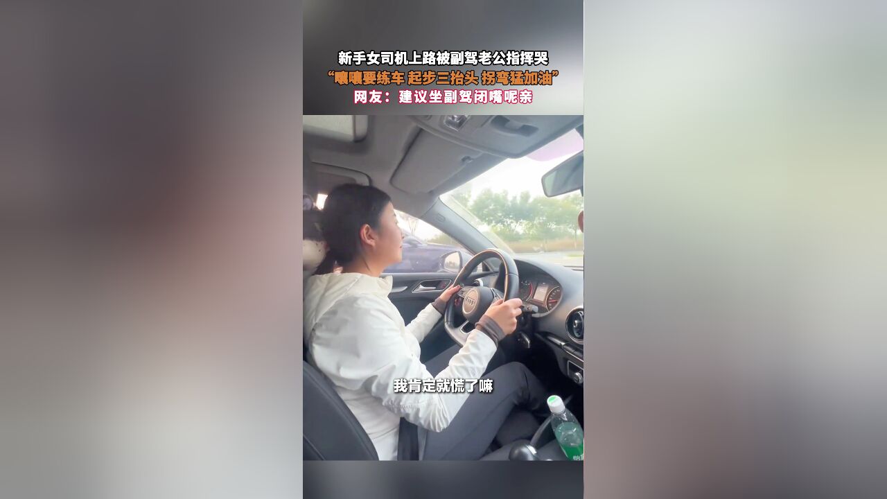 新手女司机上路被副驾老公指挥哭,“嚷嚷要练车 起步三抬头 拐弯猛加油”,网友:建议坐副驾闭嘴呢亲