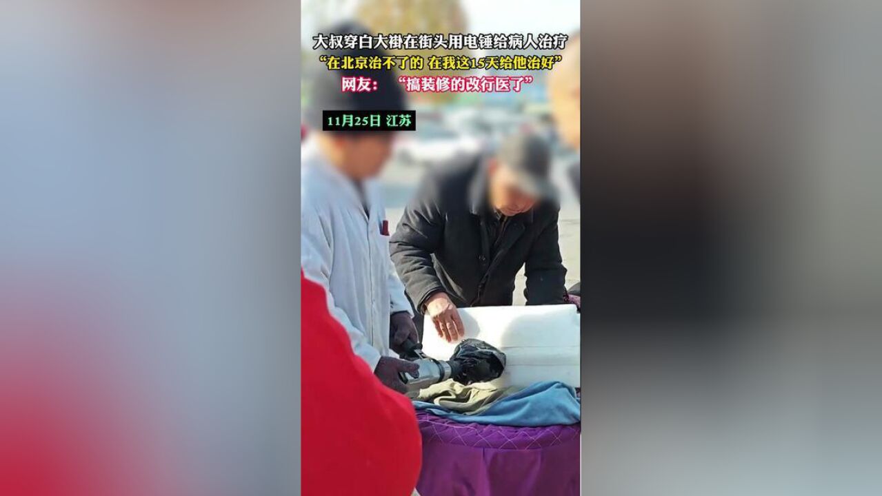 大叔穿白大褂在街头用电锤给病人治疗,“在北京治不了的,在我这15天,给他治好”网友:“搞装修的改行医了?“