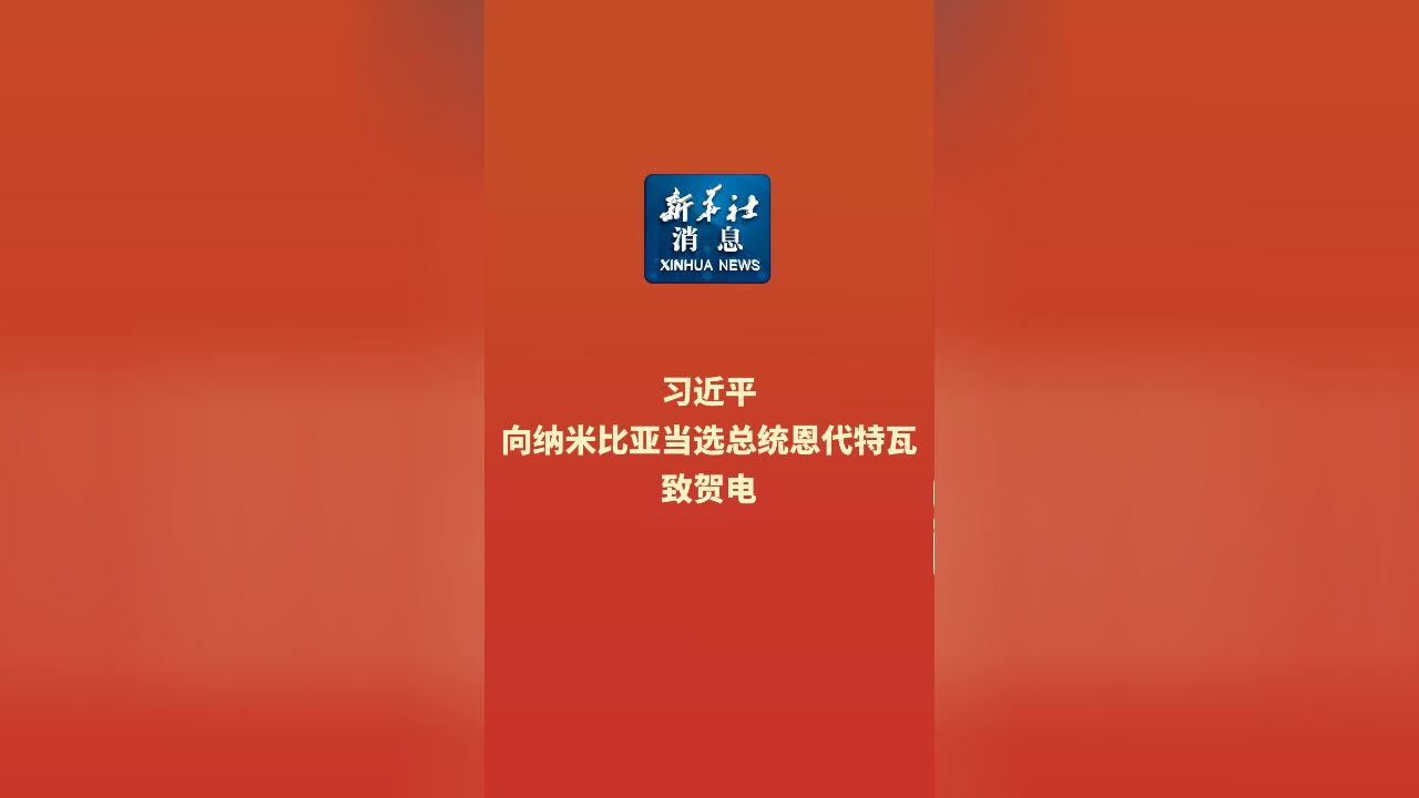 新华社消息|习近平向纳米比亚当选总统恩代特瓦致贺电