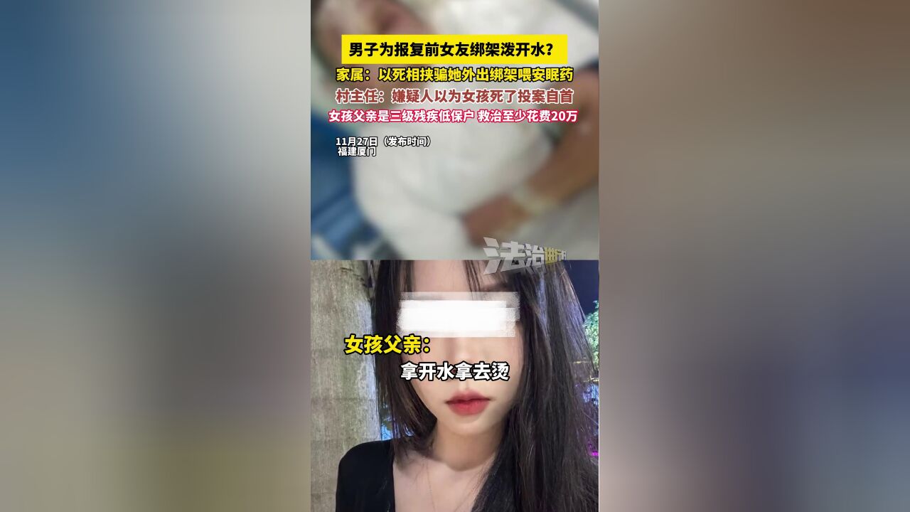 男子为报复前女友绑架泼开水?家属:以死相挟骗她外出绑架喂安眠药,村主任:嫌疑人以为女孩死了投案自首