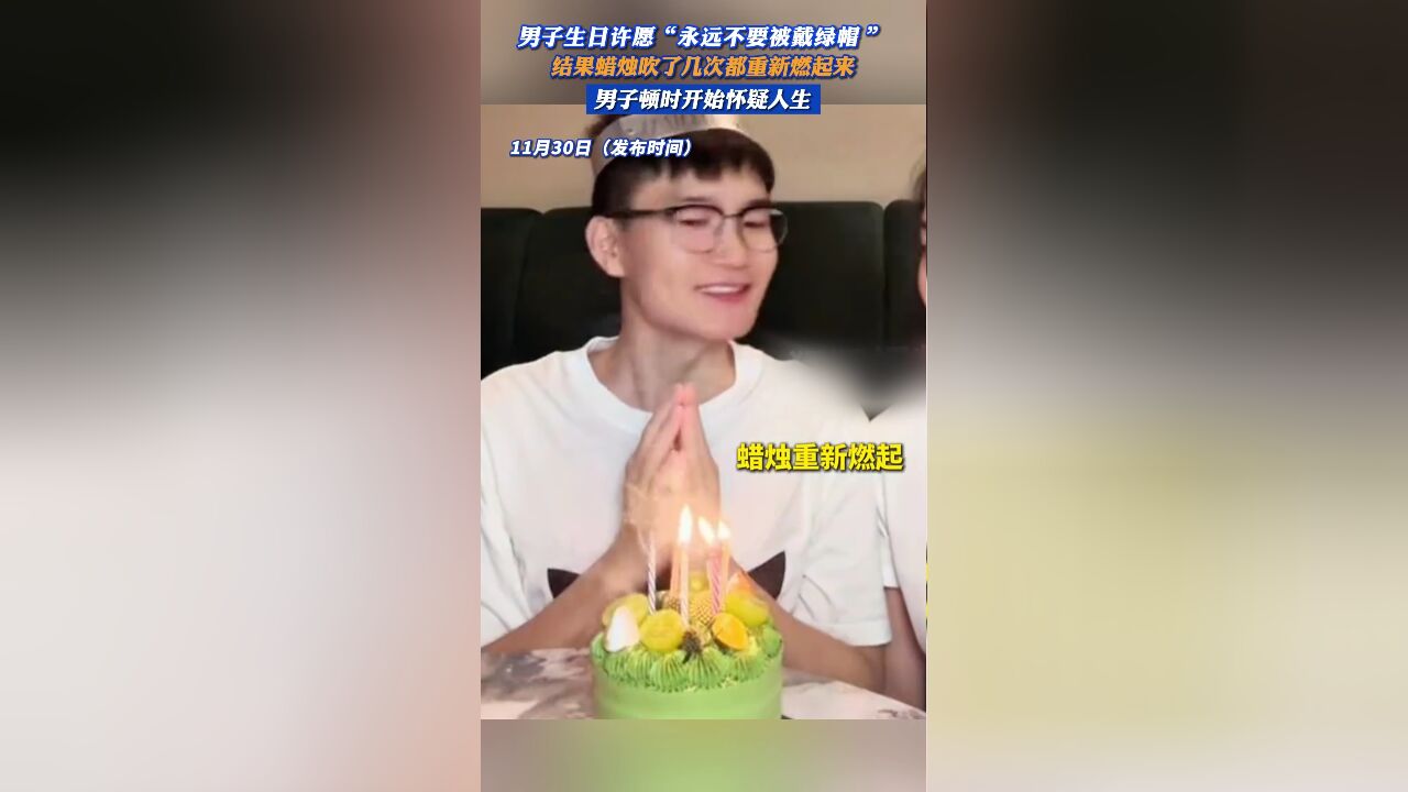 男子生日许愿“永远不要被戴绿帽”,结果蜡烛吹了几次都重新燃起来