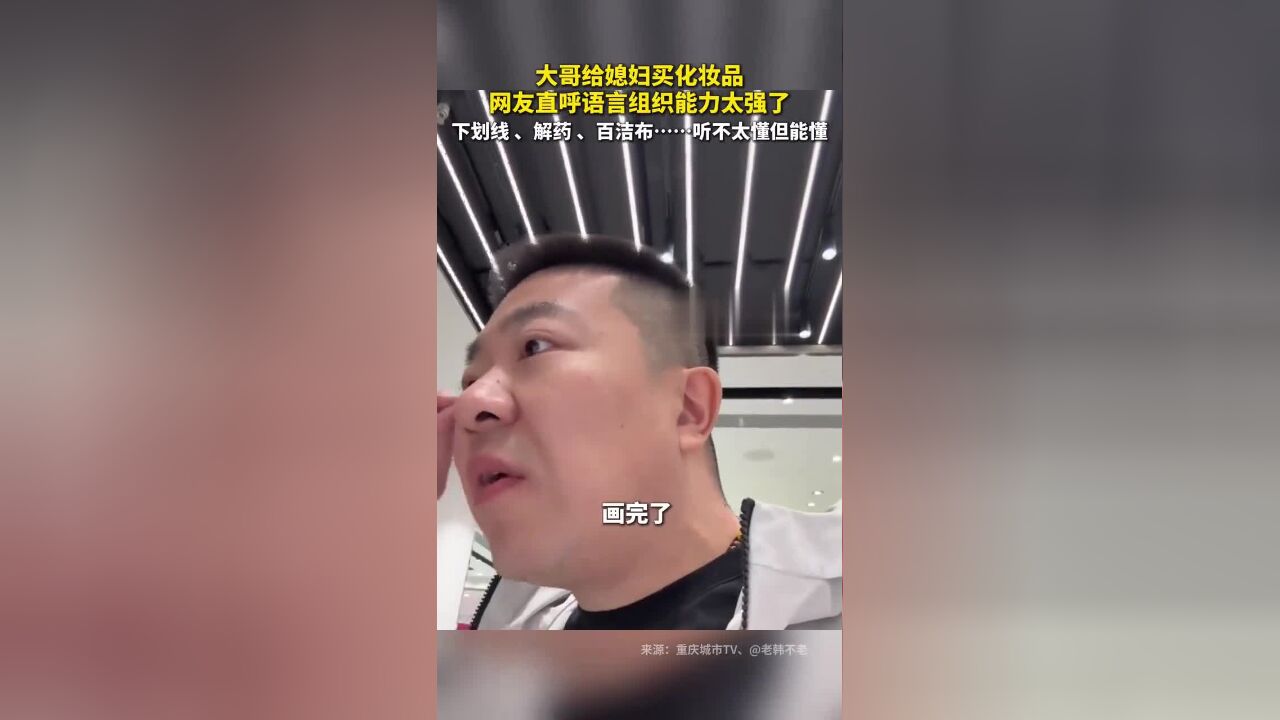 大哥给媳妇买化妆品,网友直呼语言组织能力太强了,下划线、解药、百洁布……听不太懂但能懂