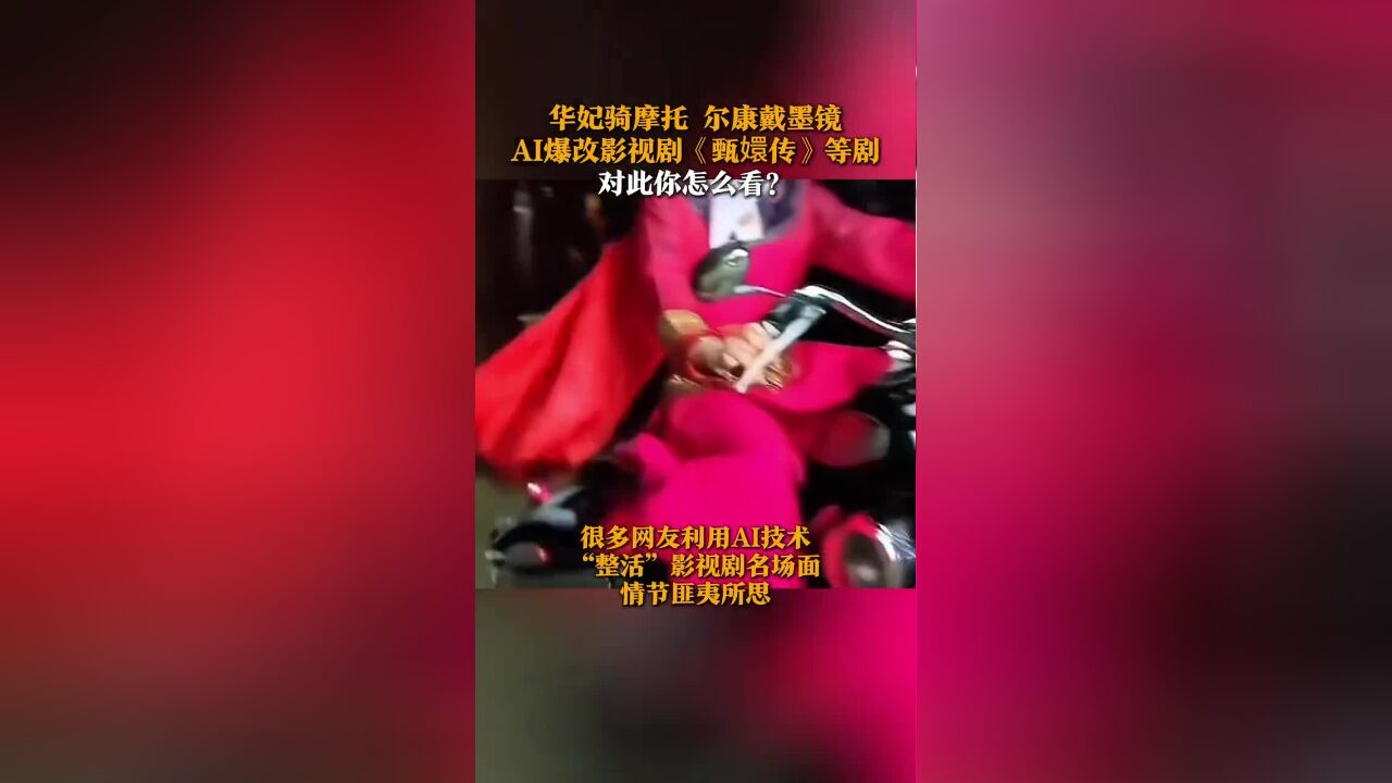 华妃骑摩托!尔康戴墨镜!12月2日(发布),AI爆改《甄嬛传》等影视剧经典名场面.律师提醒:该类视频已涉嫌侵犯他人肖像权和影视作品权利人著作权...