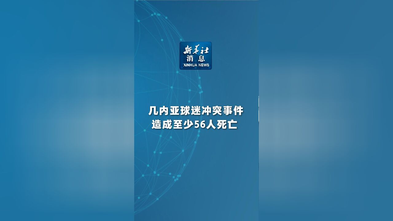 新华社消息|几内亚球迷冲突事件造成至少56人死亡