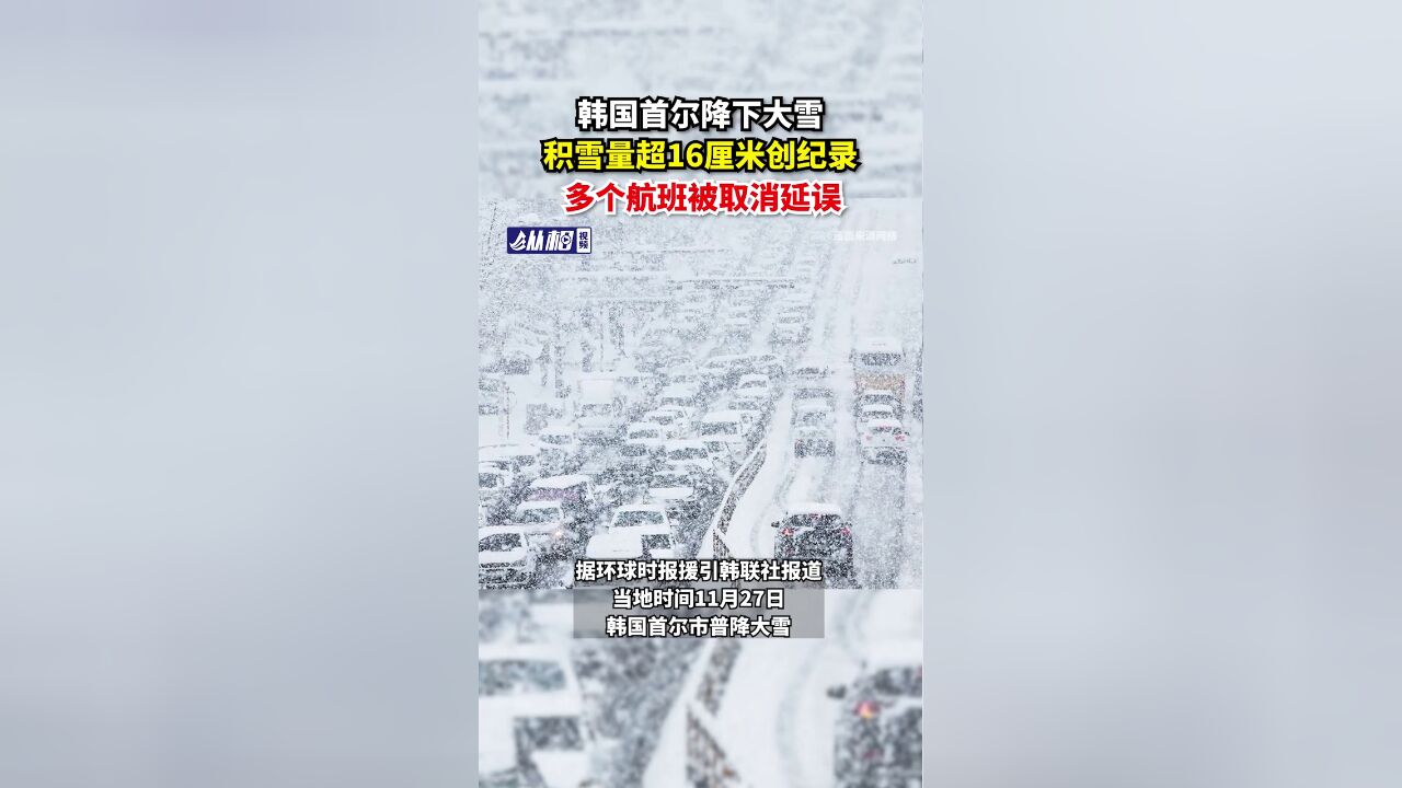 韩国首尔降下大雪,积雪量超16厘米创纪录,多个航班被取消延误