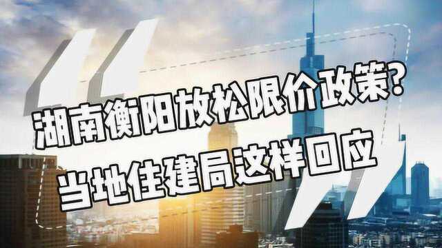 衡阳住建局回应松绑传闻:并非取消限价,只是暂停执行!