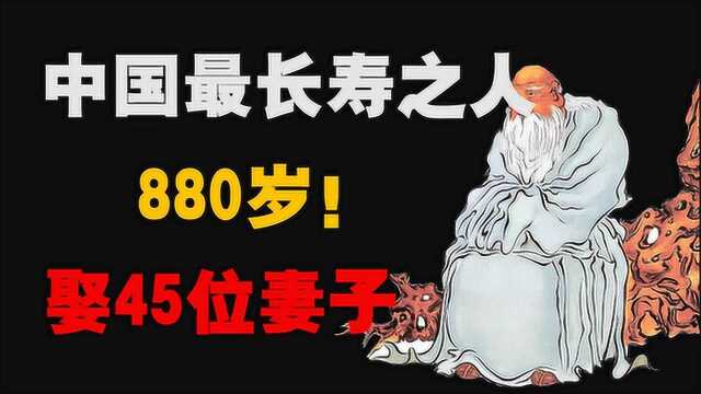 中国最长寿的人:活880岁娶45位妻子,600多岁还在当官!