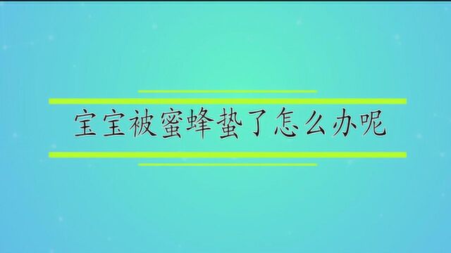 宝宝被蜜蜂蛰了怎么办呢