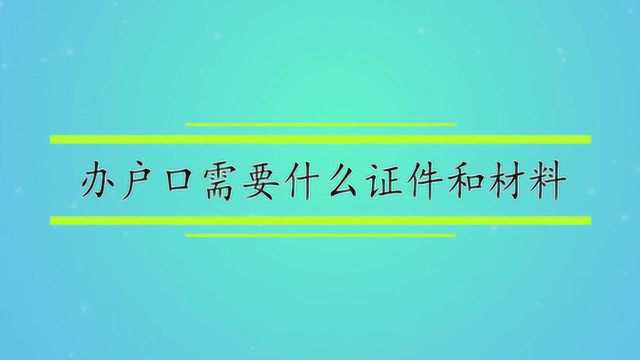 办户口需要什么证件和材料