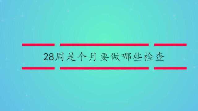 28周是几个月要做哪些检查