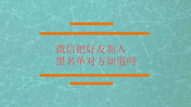 微信把好友加入黑名单对方知道吗?