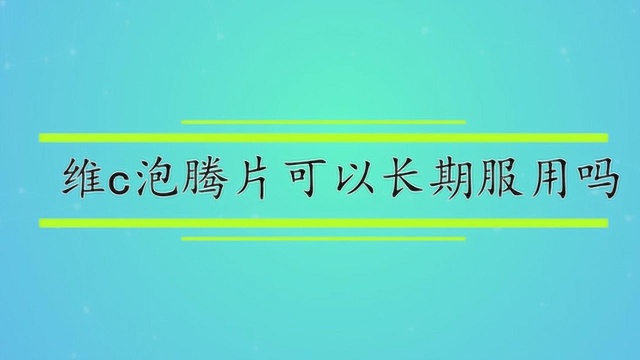 维c泡腾片可以长期服用吗