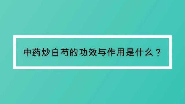 中药炒白芍的功效与作用是什么?