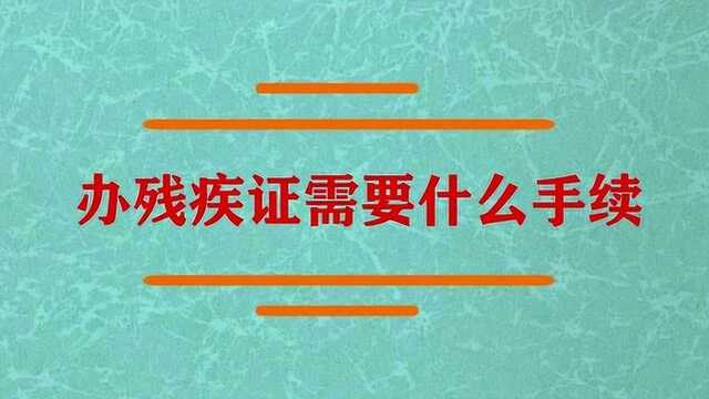 办残疾证应该需要什么手续?