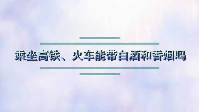 乘坐高铁、火车能带白酒和香烟吗?