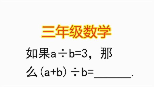 三年级数学:如果a除以b等于3,那么a加b的和除以b等于多少