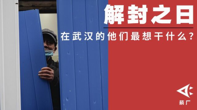 【时代当下】解封之日,在武汉的他们最想做什么?丨箭厂