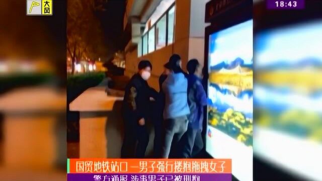 警方通报 涉事男子已被刑拘,国贸地铁站口,一男子强行搂抱拖拽女子