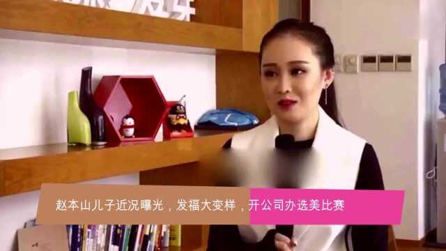 赵本山儿子牛牛发福大变样,忙着开公司办选美比赛