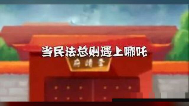 硬核哪吒冲破次元壁,大力宣传民法典,让你再也不怕枯燥的法律