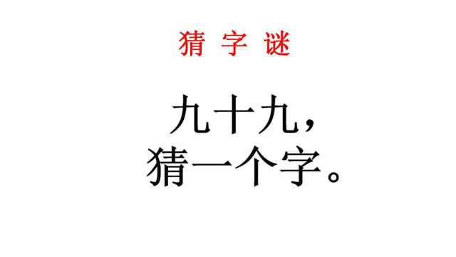 猜字谜:九十九猜一个字,学霸看了之后说好难我们也不会!