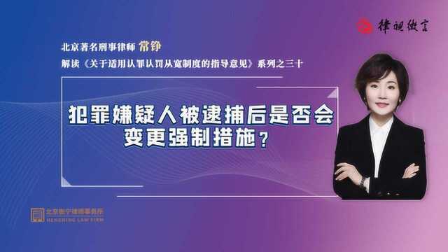 刑辩律师常铮:犯罪嫌疑人被逮捕后是否会变更强制措施?