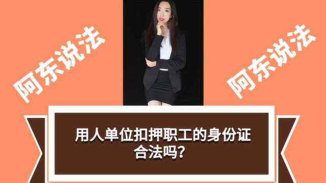 《阿东说法》第五十二弹:用人单位扣押职工的身份证,合法吗?