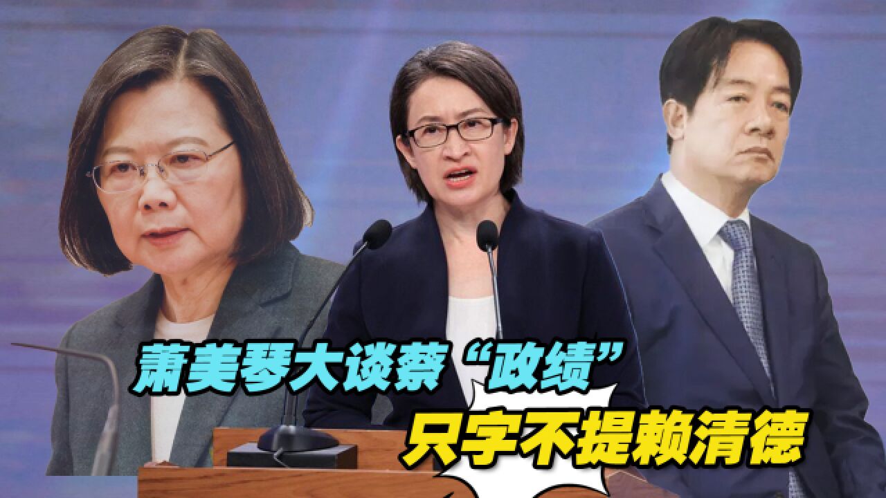 萧美琴大谈蔡“政绩”,只字不提赖清德,“灾难说”让民进党头疼