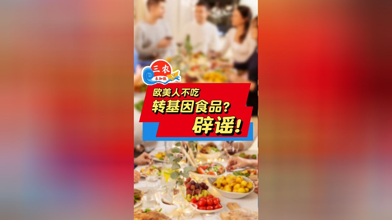 三农未知数丨欧美人不吃转基因食品?辟谣!