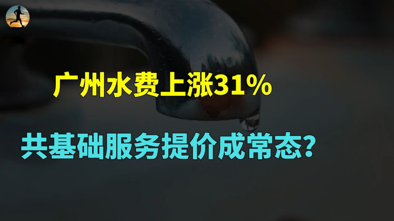 广州水费上涨31%!公共基础服务提价,会成为常态化吗?