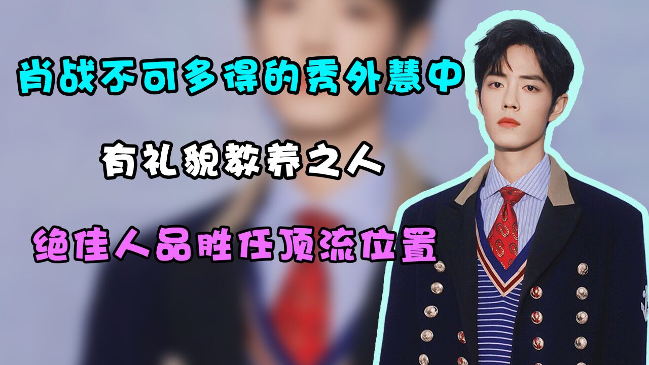 肖战不可多得的秀外慧中,有礼貌教养之人,绝佳人品胜任顶流位置